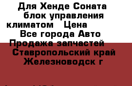 Для Хенде Соната5 блок управления климатом › Цена ­ 2 500 - Все города Авто » Продажа запчастей   . Ставропольский край,Железноводск г.